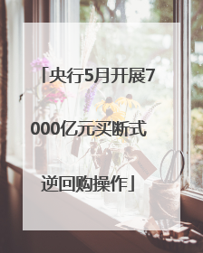 央行5月开展7000亿元买断式逆回购操作