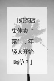 奶茶店集体卖“菜”，年轻人开始喝草？