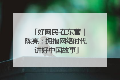 好网民·在东营｜陈亮：拥抱网络时代 讲好中国故事