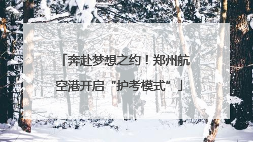 奔赴梦想之约！郑州航空港开启“护考模式”