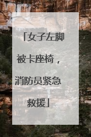 女子左脚被卡座椅，消防员紧急救援