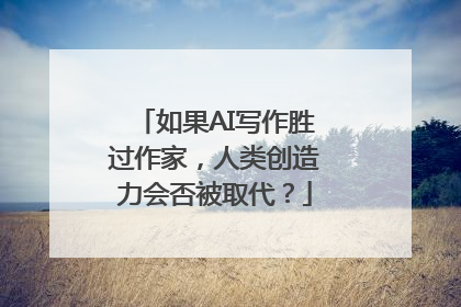 如果AI写作胜过作家，人类创造力会否被取代？