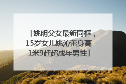 姚明父女最新同框，15岁女儿姚沁蕾身高1米9赶超成年男性