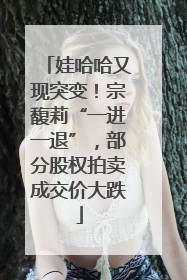 娃哈哈又现突变！宗馥莉“一进一退”，部分股权拍卖成交价大跌