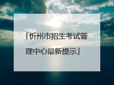 忻州市招生考试管理中心最新提示