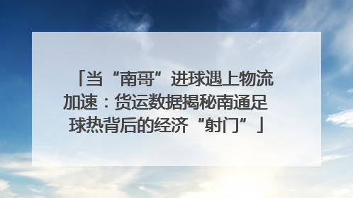 当“南哥”进球遇上物流加速：货运数据揭秘南通足球热背后的经济“射门”