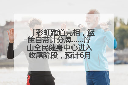 彩虹跑道亮相，篮筐自带计分牌……浮山全民健身中心进入收尾阶段，预计6月30日试运营
