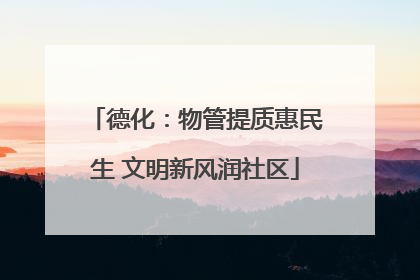 德化：物管提质惠民生 文明新风润社区