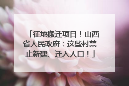 征地搬迁项目！山西省人民政府：这些村禁止新建、迁入人口！