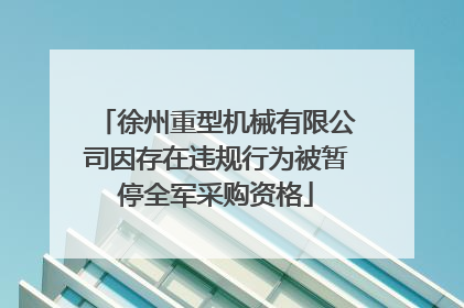 徐州重型机械有限公司因存在违规行为被暂停全军采购资格