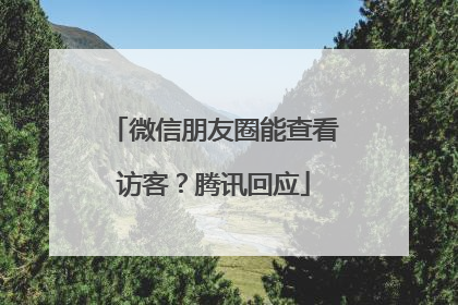 微信朋友圈能查看访客？腾讯回应