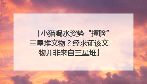 小猫喝水姿势“撞脸”三星堆文物？经求证该文物并非来自三星堆