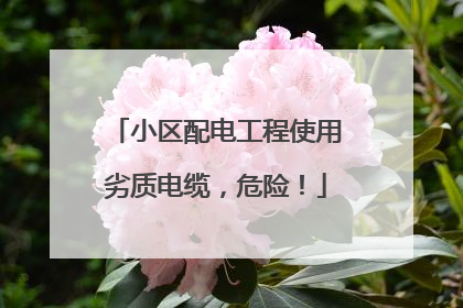 小区配电工程使用劣质电缆，危险！