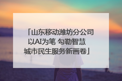 山东移动潍坊分公司以AI为笔 勾勒智慧城市民生服务新画卷