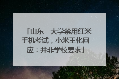 山东一大学禁用红米手机考试，小米王化回应：并非学校要求