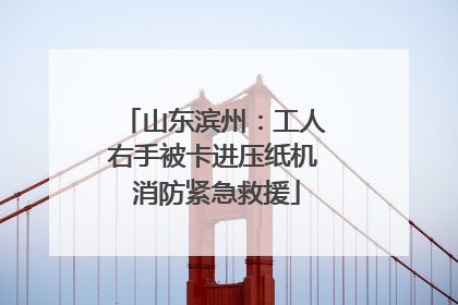 山东滨州：工人右手被卡进压纸机 消防紧急救援
