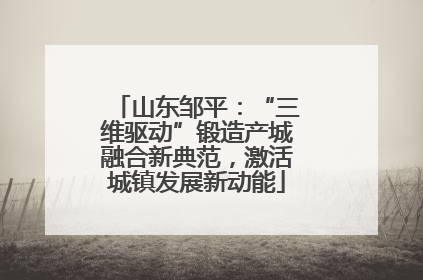 山东邹平：“三维驱动”锻造产城融合新典范，激活城镇发展新动能