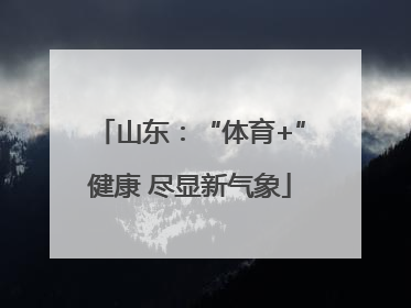 山东：“体育+”健康 尽显新气象