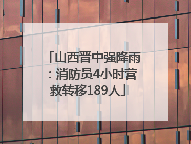 山西晋中强降雨：消防员4小时营救转移189人