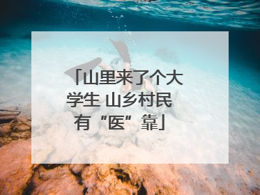 山里来了个大学生 山乡村民有“医”靠