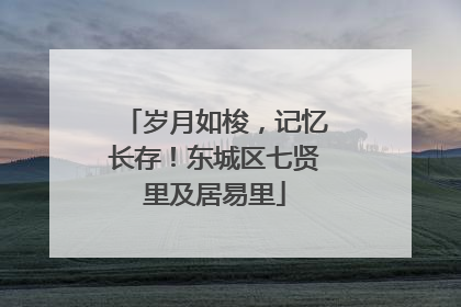 岁月如梭，记忆长存！东城区七贤里及居易里
