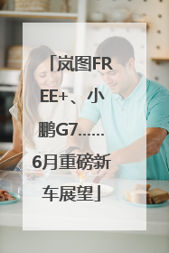 岚图FREE+、小鹏G7……6月重磅新车展望