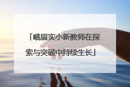 峨眉实小新教师在探索与突破中持续生长