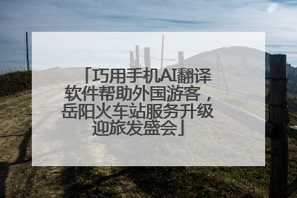 巧用手机AI翻译软件帮助外国游客，岳阳火车站服务升级迎旅发盛会