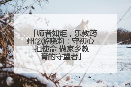 师者如炬，乐教筠州②游晓莉：守初心 担使命 做家乡教育的守望者