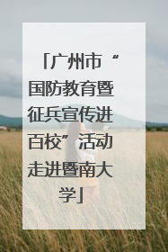 广州市“国防教育暨征兵宣传进百校”活动走进暨南大学