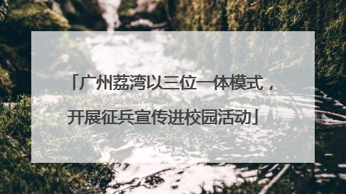 广州荔湾以三位一体模式，开展征兵宣传进校园活动