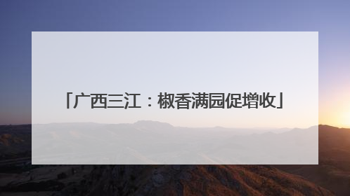 广西三江：椒香满园促增收