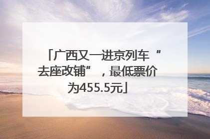 广西又一进京列车“去座改铺”，最低票价为455.5元