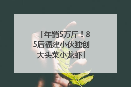 年销5万斤！85后福建小伙独创大头菜小龙虾