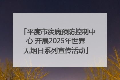 平度市疾病预防控制中心 开展2025年世界无烟日系列宣传活动