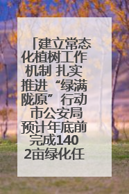 建立常态化植树工作机制 扎实推进“绿满陇原”行动 市公安局预计年底前完成1402亩绿化任务