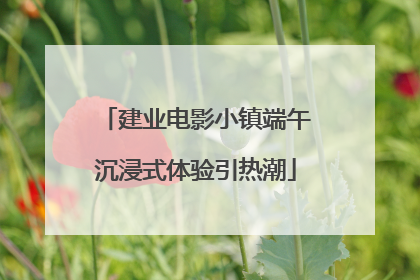 建业电影小镇端午沉浸式体验引热潮