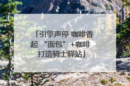 引擎声停 咖啡香起 “面包”+咖啡 打造骑士驿站