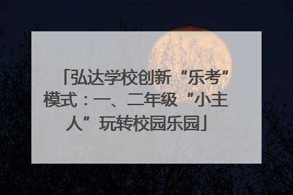 弘达学校创新“乐考”模式：一、二年级“小主人”玩转校园乐园