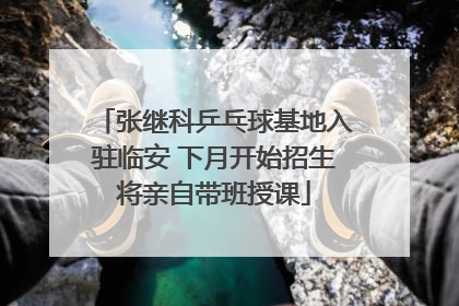 张继科乒乓球基地入驻临安 下月开始招生将亲自带班授课