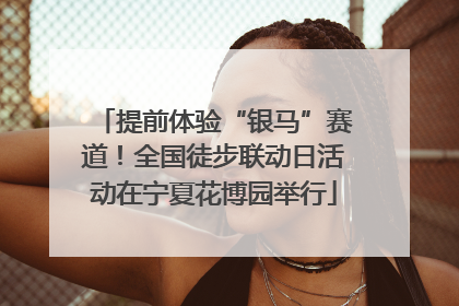 提前体验“银马”赛道！全国徒步联动日活动在宁夏花博园举行
