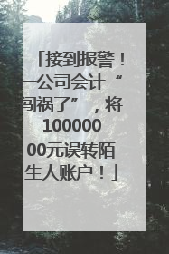 接到报警！一公司会计“闯祸了”，将10000000元误转陌生人账户！