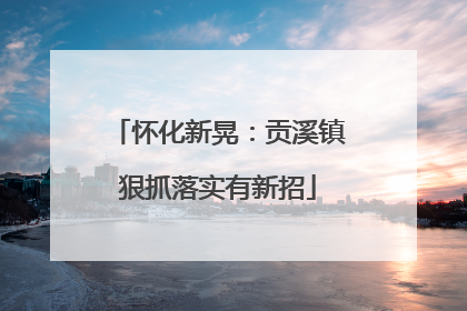 怀化新晃：贡溪镇狠抓落实有新招