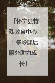 怀宁县特殊教育中心：多彩课后服务助力成长
