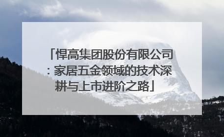 悍高集团股份有限公司：家居五金领域的技术深耕与上市进阶之路