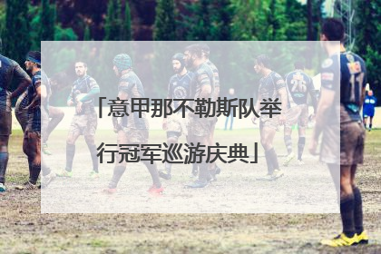 意甲那不勒斯队举行冠军巡游庆典