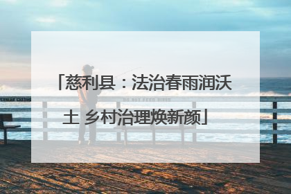 慈利县：法治春雨润沃土 乡村治理焕新颜