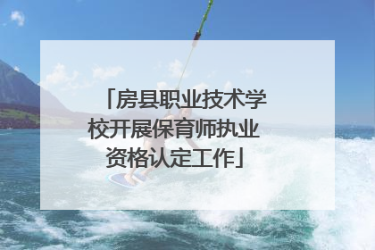 房县职业技术学校开展保育师执业资格认定工作
