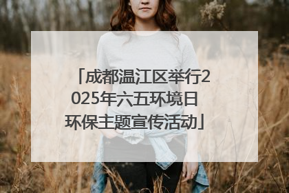 成都温江区举行2025年六五环境日环保主题宣传活动