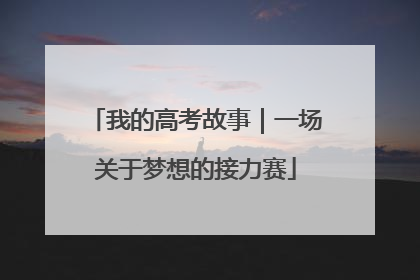 我的高考故事｜一场关于梦想的接力赛